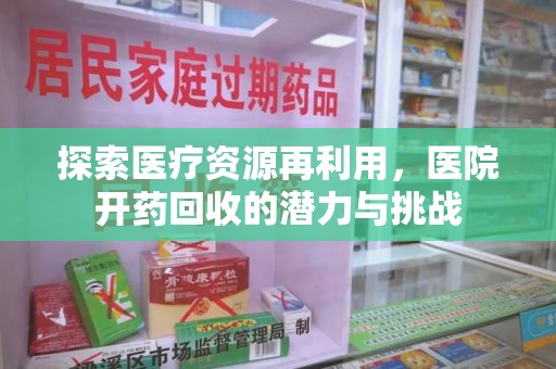 银川探索医疗资源再利用，医院开药回收的潜力与挑战