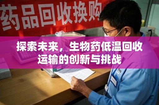 银川探索未来，生物药低温回收运输的创新与挑战