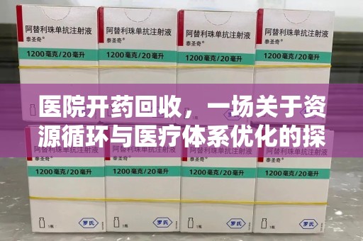 银川医院开药回收，一场关于资源循环与医疗体系优化的探讨