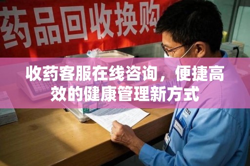 银川收药客服在线咨询，便捷高效的健康管理新方式