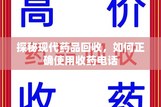 银川探秘现代药品回收，如何正确使用收药电话