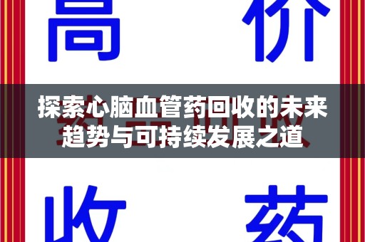 银川探索心脑血管药回收的未来趋势与可持续发展之道