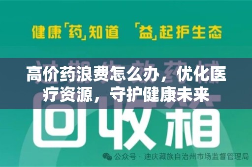 银川高价药浪费怎么办，优化医疗资源，守护健康未来