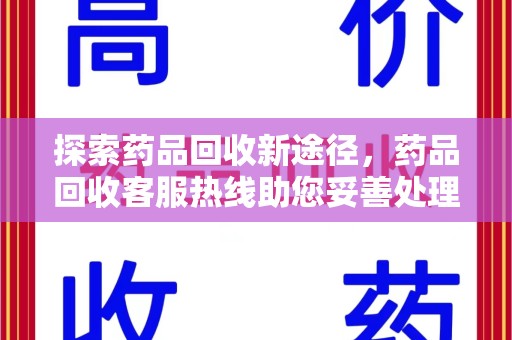 银川探索药品回收新途径，药品回收客服热线助您妥善处理闲置药物