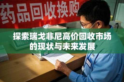 银川探索瑞戈非尼高价回收市场的现状与未来发展