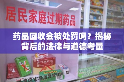 银川药品回收会被处罚吗？揭秘背后的法律与道德考量