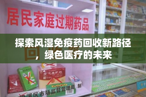 银川探索风湿免疫药回收新路径，绿色医疗的未来