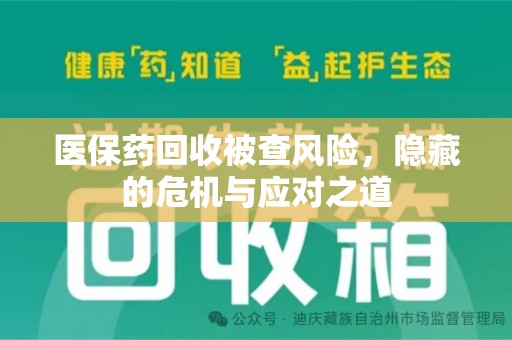 银川医保药回收被查风险，隐藏的危机与应对之道