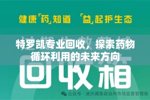 银川特罗凯专业回收，探索药物循环利用的未来方向
