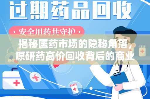 银川揭秘医药市场的隐秘角落，原研药高价回收背后的商业逻辑与社会影响