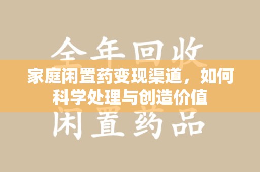 银川家庭闲置药变现渠道，如何科学处理与创造价值