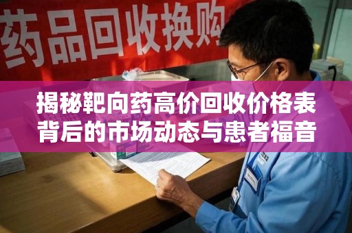 银川揭秘靶向药高价回收价格表背后的市场动态与患者福音