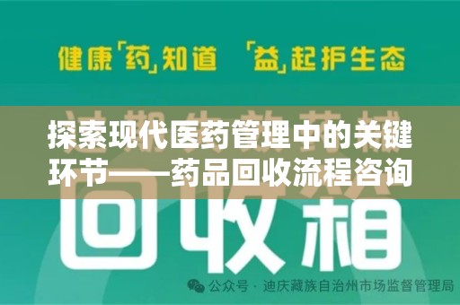 银川探索现代医药管理中的关键环节——药品回收流程咨询与实践