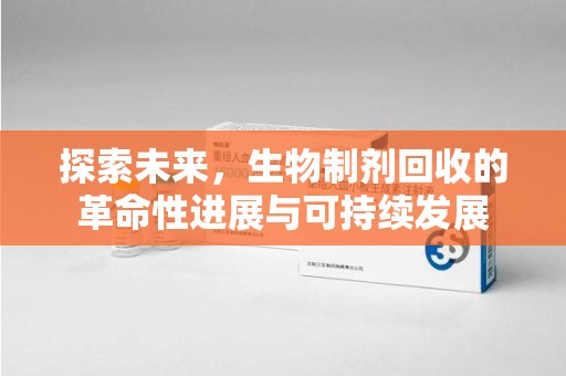 银川探索未来，生物制剂回收的革命性进展与可持续发展