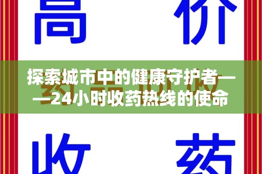 银川探索城市中的健康守护者——24小时收药热线的使命与意义