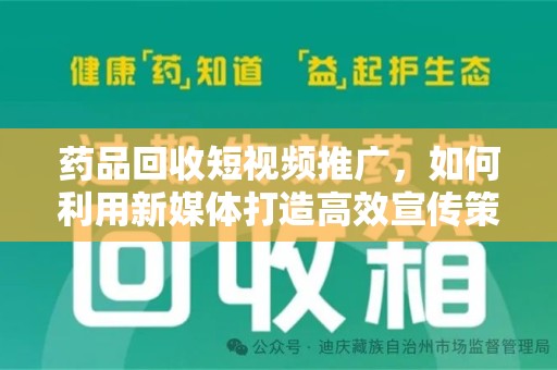 银川药品回收短视频推广，如何利用新媒体打造高效宣传策略