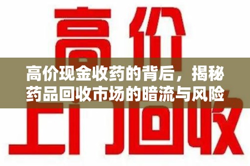银川高价现金收药的背后，揭秘药品回收市场的暗流与风险