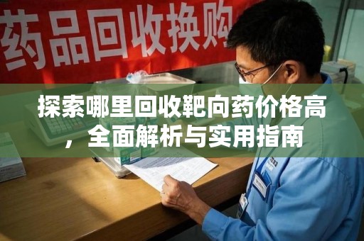 银川探索哪里回收靶向药价格高，全面解析与实用指南