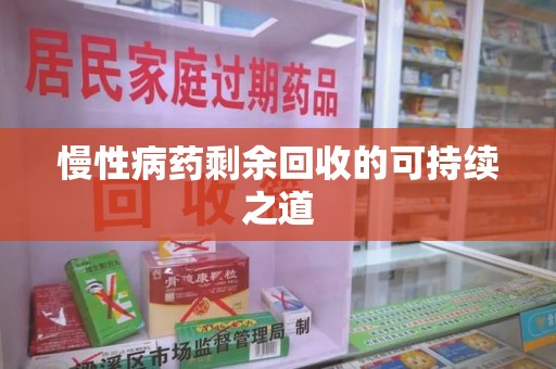 银川慢性病药剩余回收的可持续之道
