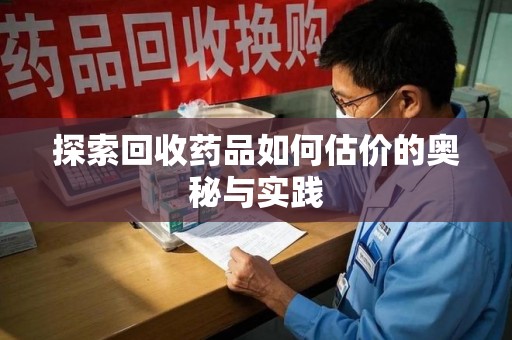 银川探索回收药品如何估价的奥秘与实践