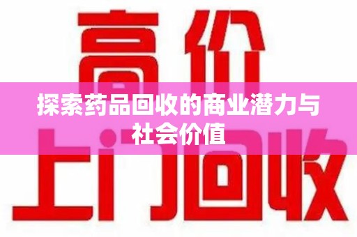 银川探索药品回收的商业潜力与社会价值