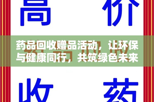 银川药品回收赠品活动，让环保与健康同行，共筑绿色未来