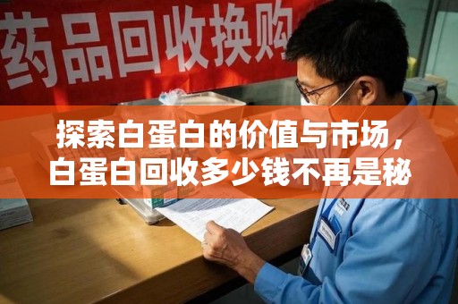 银川探索白蛋白的价值与市场，白蛋白回收多少钱不再是秘密