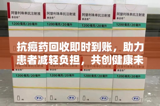 银川抗癌药回收即时到账，助力患者减轻负担，共创健康未来