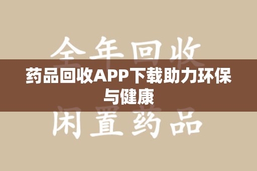 银川药品回收APP下载助力环保与健康