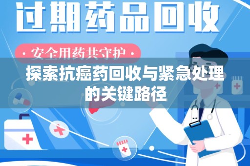 银川探索抗癌药回收与紧急处理的关键路径