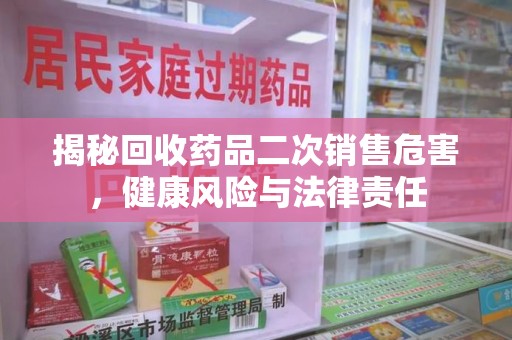 银川揭秘回收药品二次销售危害，健康风险与法律责任