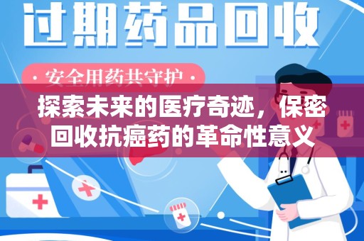 银川探索未来的医疗奇迹，保密回收抗癌药的革命性意义