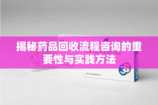 银川揭秘药品回收流程咨询的重要性与实践方法