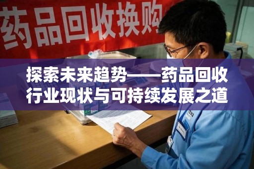 银川探索未来趋势——药品回收行业现状与可持续发展之道