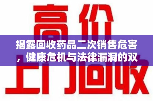 银川揭露回收药品二次销售危害，健康危机与法律漏洞的双重警示