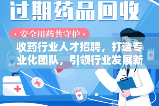 银川收药行业人才招聘，打造专业化团队，引领行业发展新趋势