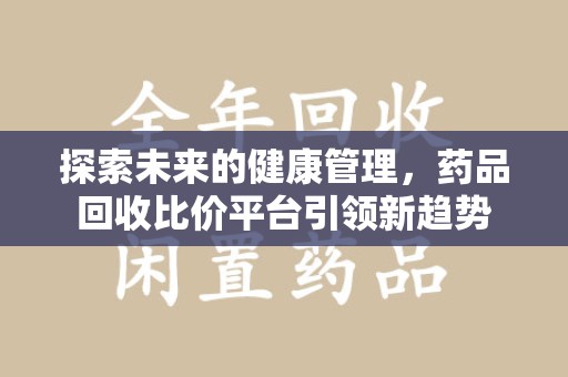 银川探索未来的健康管理，药品回收比价平台引领新趋势