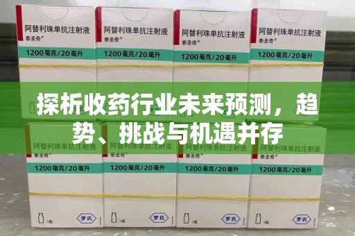 银川探析收药行业未来预测，趋势、挑战与机遇并存