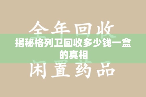 银川揭秘格列卫回收多少钱一盒的真相