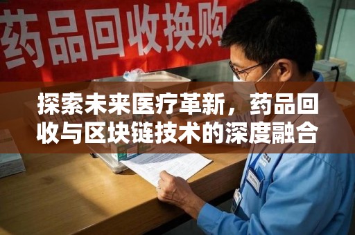 银川探索未来医疗革新，药品回收与区块链技术的深度融合