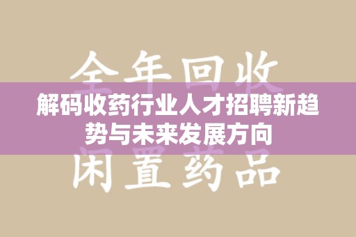 银川解码收药行业人才招聘新趋势与未来发展方向