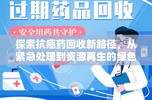 银川探索抗癌药回收新路径，从紧急处理到资源再生的绿色革命