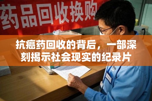 银川抗癌药回收的背后，一部深刻揭示社会现实的纪录片