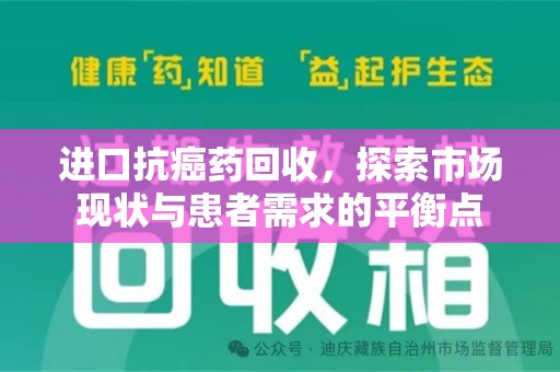 银川进口抗癌药回收，探索市场现状与患者需求的平衡点