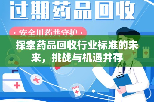 银川探索药品回收行业标准的未来，挑战与机遇并存