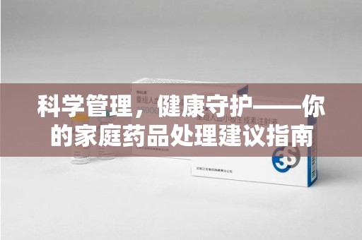 银川科学管理，健康守护——你的家庭药品处理建议指南