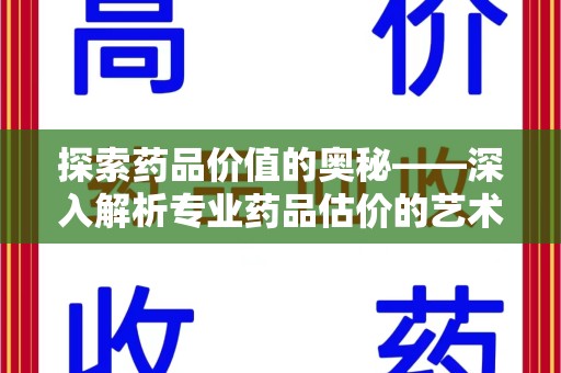 银川探索药品价值的奥秘——深入解析专业药品估价的艺术与科学
