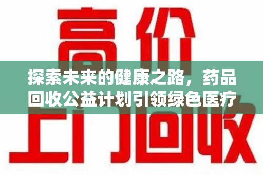 银川探索未来的健康之路，药品回收公益计划引领绿色医疗新风尚