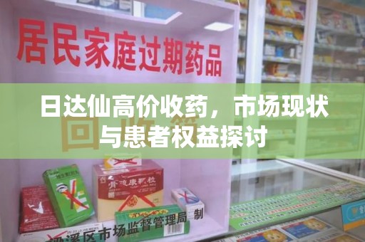 银川日达仙高价收药，市场现状与患者权益探讨