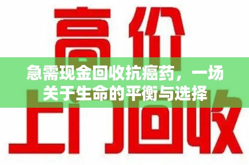 银川急需现金回收抗癌药，一场关于生命的平衡与选择